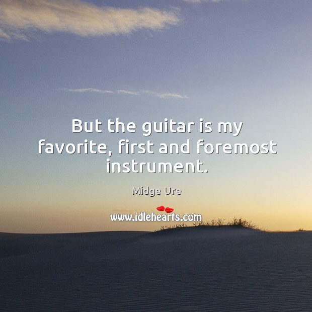 But the guitar is my favorite, first and foremost instrument. Midge Ure Picture Quote
