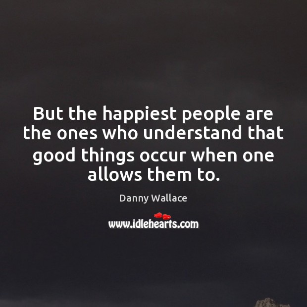 But the happiest people are the ones who understand that good things Danny Wallace Picture Quote