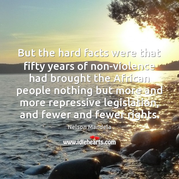 But the hard facts were that fifty years of non-violence had brought Nelson Mandela Picture Quote