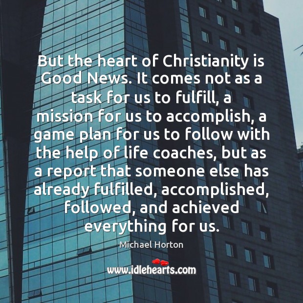 But the heart of Christianity is Good News. It comes not as Michael Horton Picture Quote