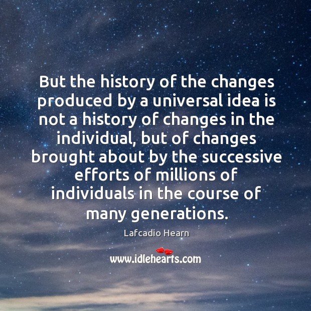 But the history of the changes produced by a universal idea is not a history of Lafcadio Hearn Picture Quote