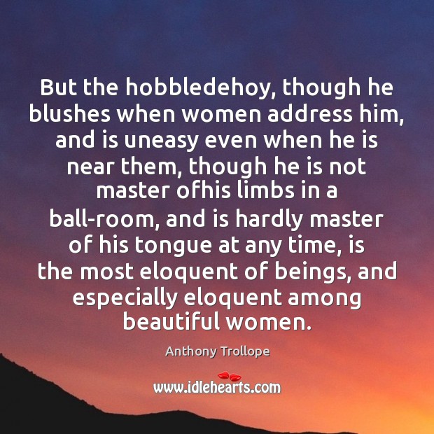 But the hobbledehoy, though he blushes when women address him, and is Anthony Trollope Picture Quote