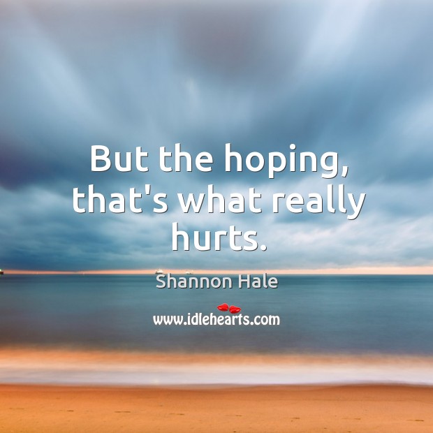 But the hoping, that’s what really hurts. Shannon Hale Picture Quote