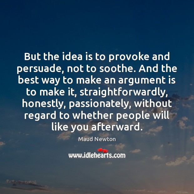 But the idea is to provoke and persuade, not to soothe. And Maud Newton Picture Quote