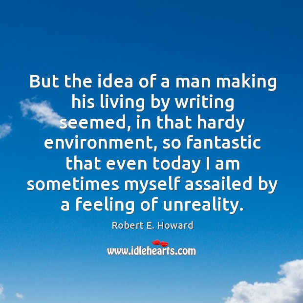 But the idea of a man making his living by writing seemed, in that hardy environment Robert E. Howard Picture Quote