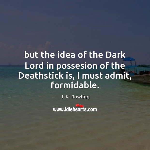 But the idea of the Dark Lord in possesion of the Deathstick is, I must admit, formidable. Image