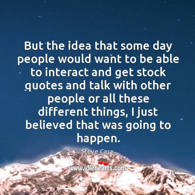 But the idea that some day people would want to be able to interact and get stock quotes Steve Case Picture Quote