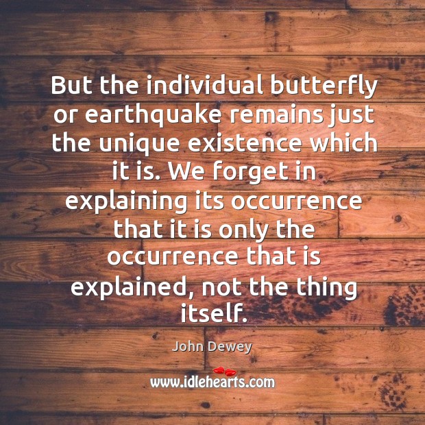 But the individual butterfly or earthquake remains just the unique existence which John Dewey Picture Quote