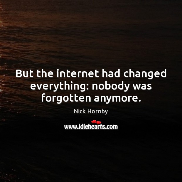 But the internet had changed everything: nobody was forgotten anymore. Image