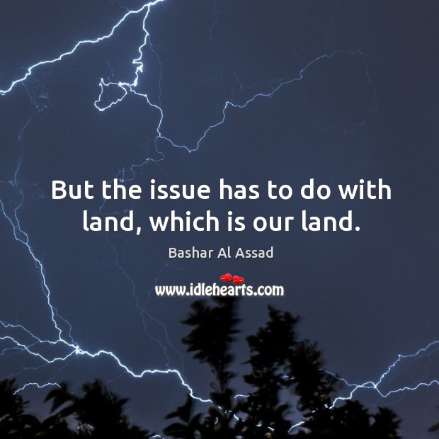 But the issue has to do with land, which is our land. Image