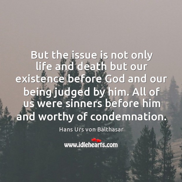 But the issue is not only life and death but our existence before God and our being judged by him. Image