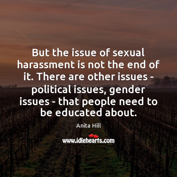 But the issue of sexual harassment is not the end of it. Anita Hill Picture Quote