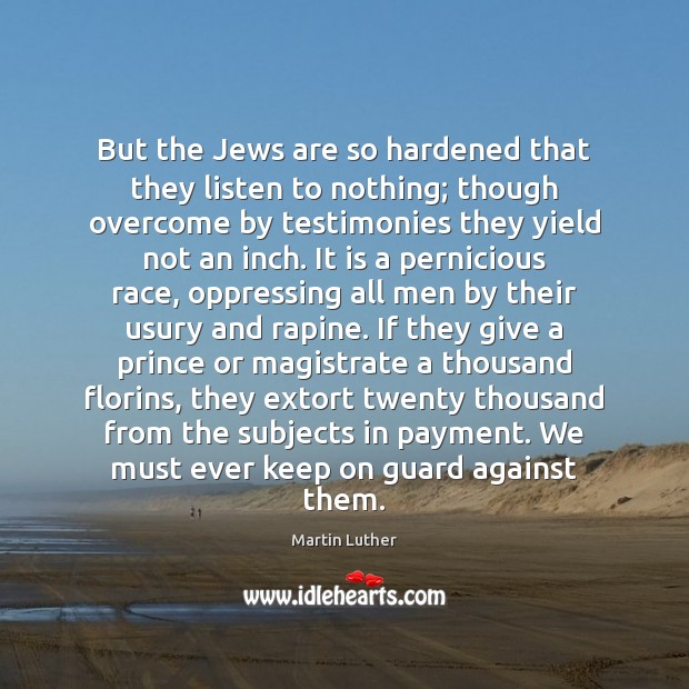But the Jews are so hardened that they listen to nothing; though Martin Luther Picture Quote