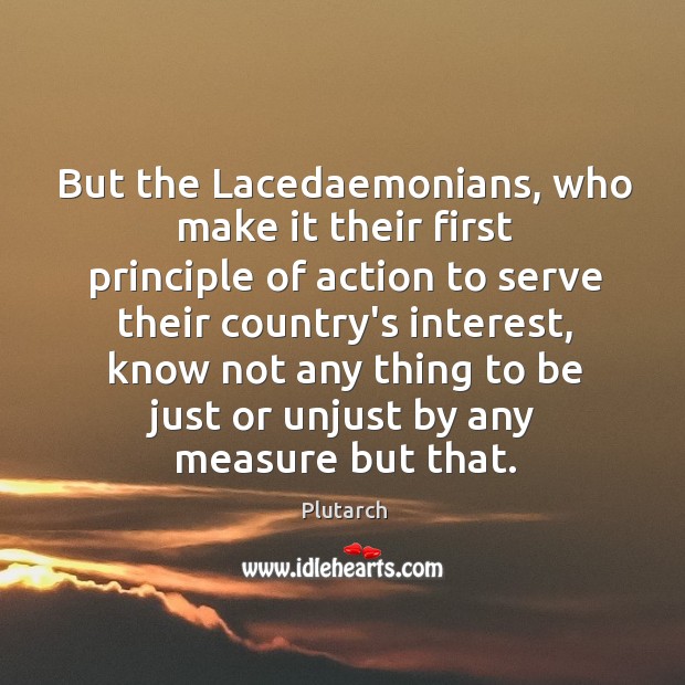 But the Lacedaemonians, who make it their first principle of action to Plutarch Picture Quote