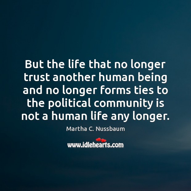 But the life that no longer trust another human being and no Martha C. Nussbaum Picture Quote