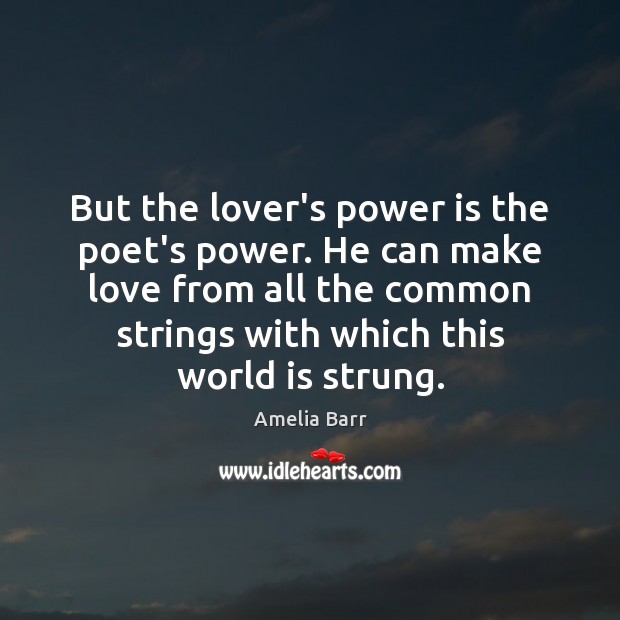 But the lover’s power is the poet’s power. He can make love Amelia Barr Picture Quote