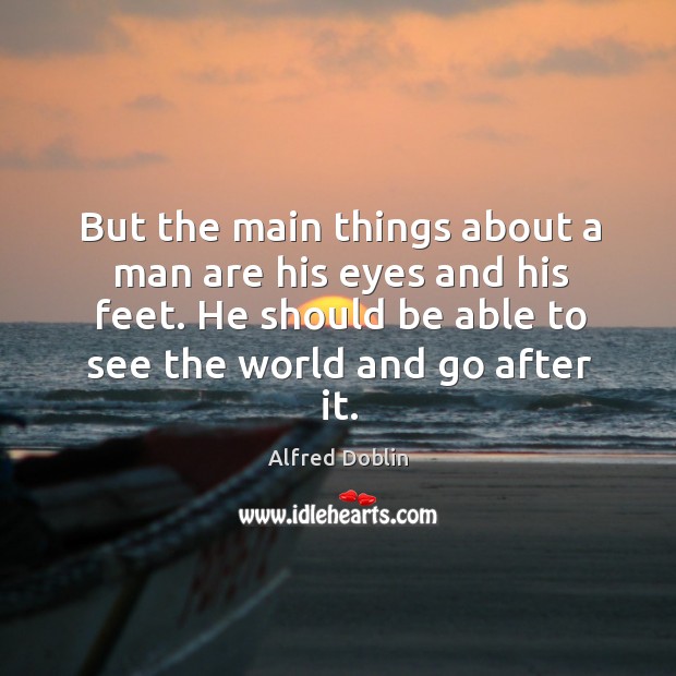 But the main things about a man are his eyes and his feet. He should be able Alfred Doblin Picture Quote