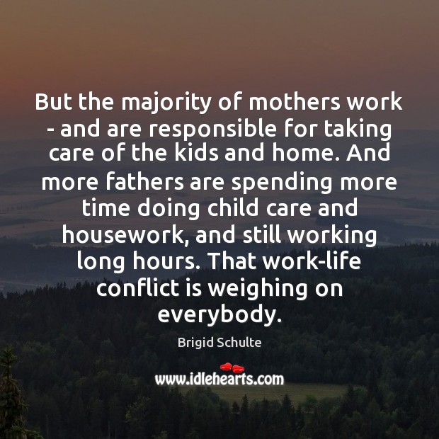 But the majority of mothers work – and are responsible for taking Brigid Schulte Picture Quote