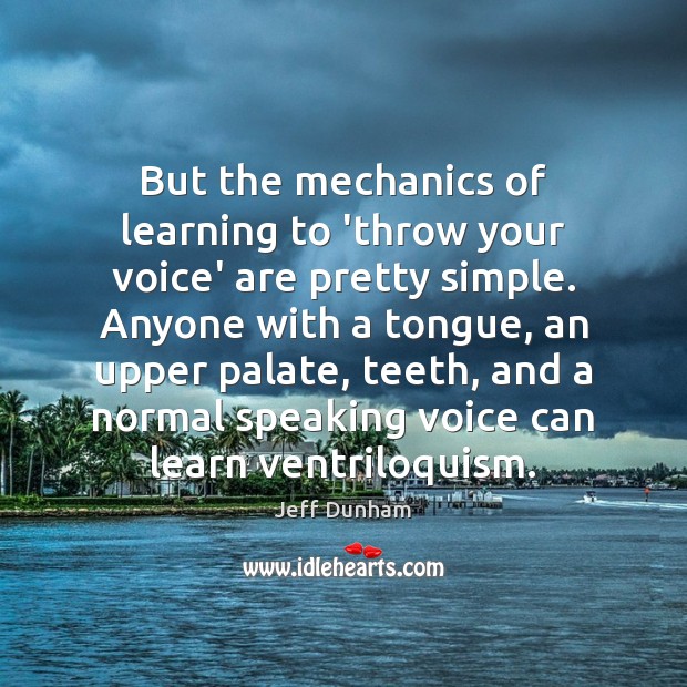 But the mechanics of learning to ‘throw your voice’ are pretty simple. Jeff Dunham Picture Quote