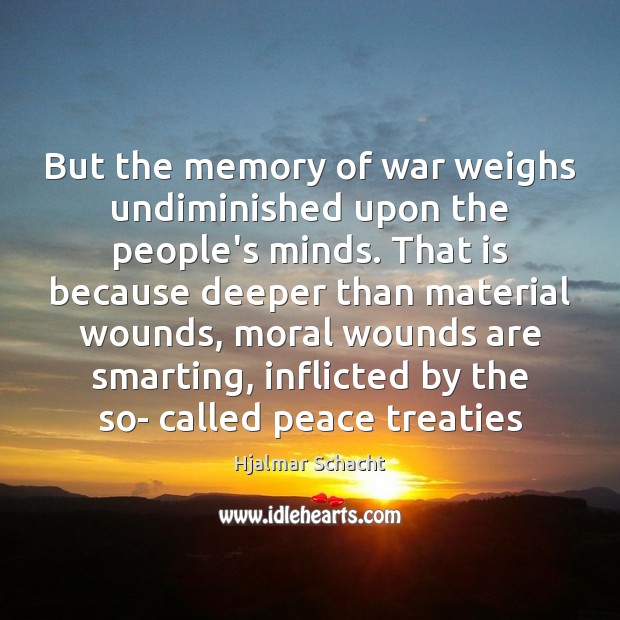 But the memory of war weighs undiminished upon the people’s minds. That Hjalmar Schacht Picture Quote