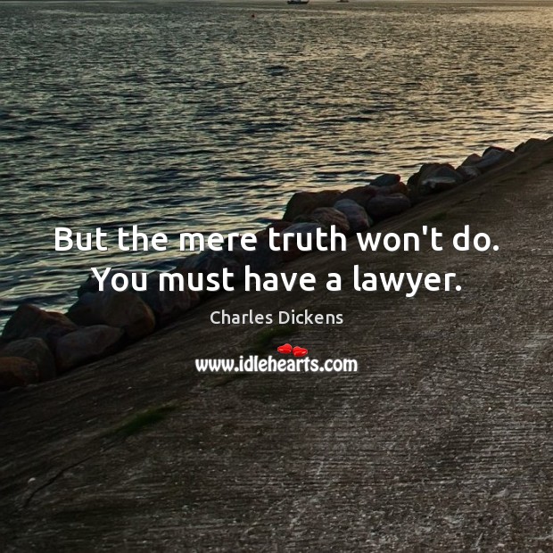 But the mere truth won’t do. You must have a lawyer. Charles Dickens Picture Quote