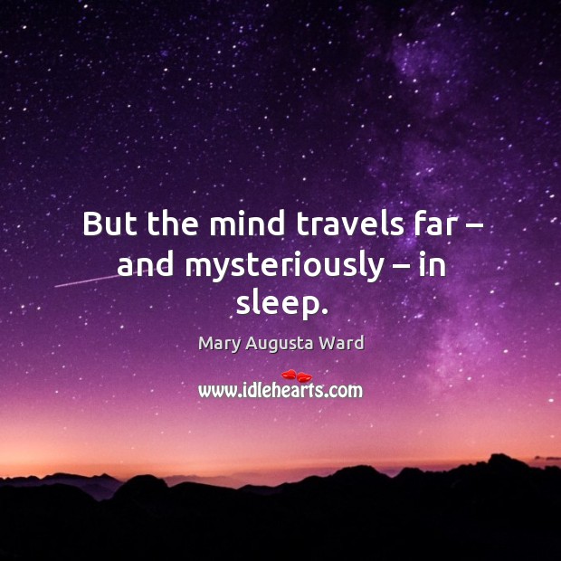 But the mind travels far – and mysteriously – in sleep. Mary Augusta Ward Picture Quote