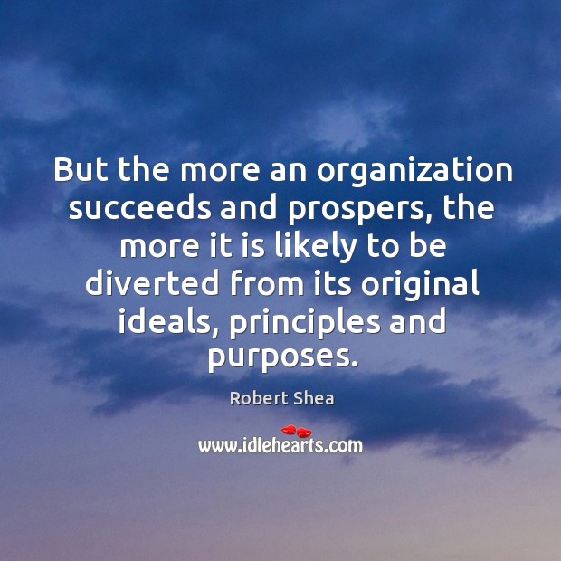 But the more an organization succeeds and prospers, the more it is likely to Robert Shea Picture Quote