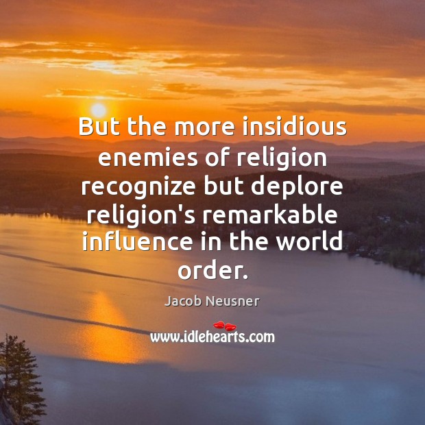But the more insidious enemies of religion recognize but deplore religion’s remarkable Jacob Neusner Picture Quote