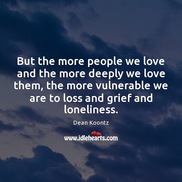 But the more people we love and the more deeply we love Dean Koontz Picture Quote