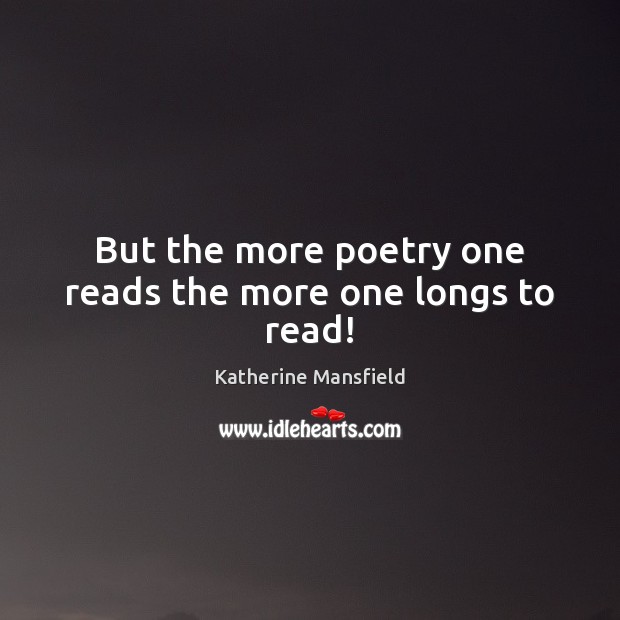 But the more poetry one reads the more one longs to read! Katherine Mansfield Picture Quote