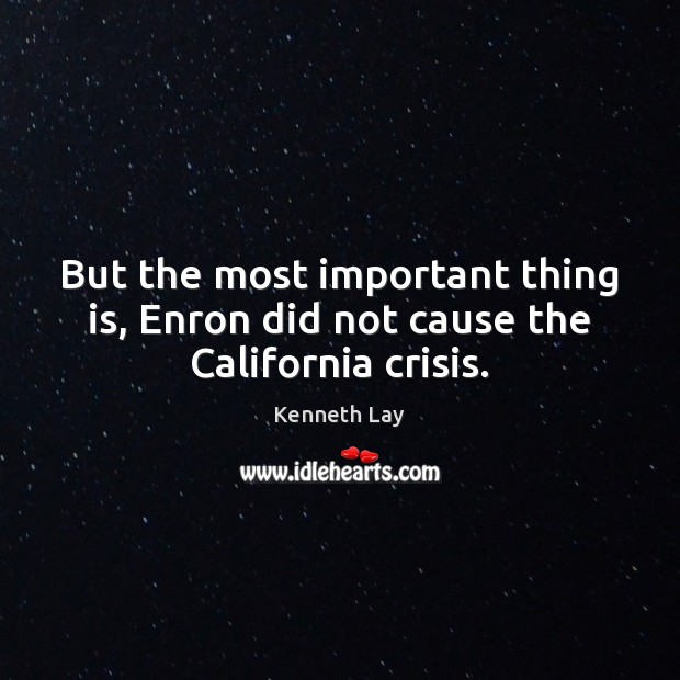 But the most important thing is, Enron did not cause the California crisis. Kenneth Lay Picture Quote