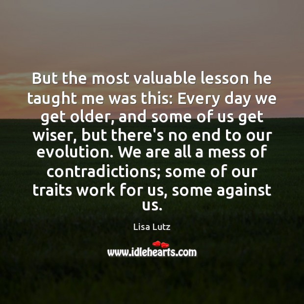 But the most valuable lesson he taught me was this: Every day Lisa Lutz Picture Quote