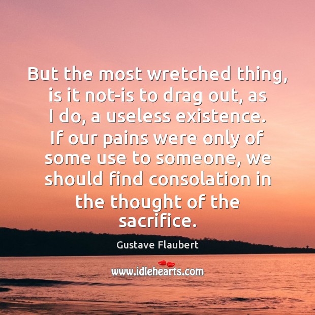 But the most wretched thing, is it not-is to drag out, as Gustave Flaubert Picture Quote