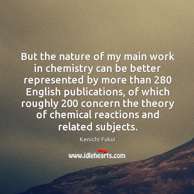 But the nature of my main work in chemistry can be better represented by more than 280 english Kenichi Fukui Picture Quote