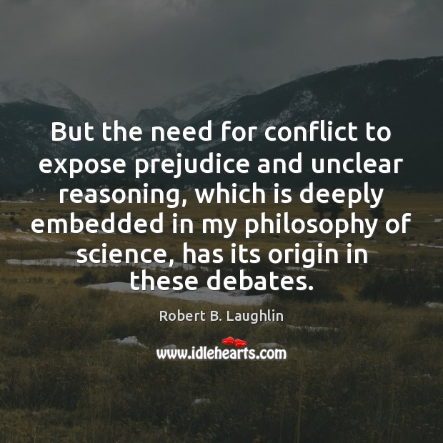 But the need for conflict to expose prejudice and unclear reasoning, which Robert B. Laughlin Picture Quote