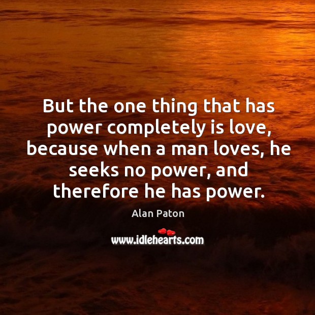 But the one thing that has power completely is love Alan Paton Picture Quote