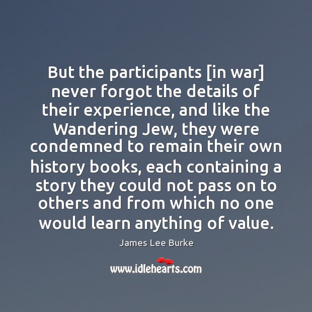 But the participants [in war] never forgot the details of their experience, James Lee Burke Picture Quote