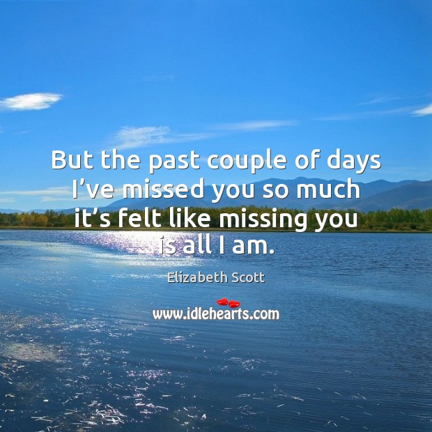 But the past couple of days I’ve missed you so much Missing You Quotes Image