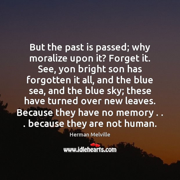 But the past is passed; why moralize upon it? Forget it. See, Past Quotes Image
