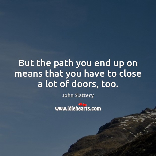But the path you end up on means that you have to close a lot of doors, too. John Slattery Picture Quote