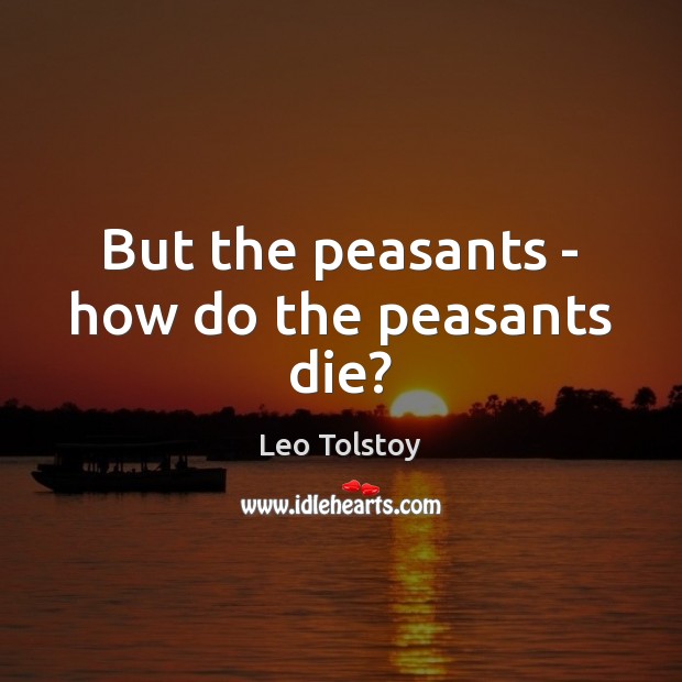 But the peasants – how do the peasants die? 