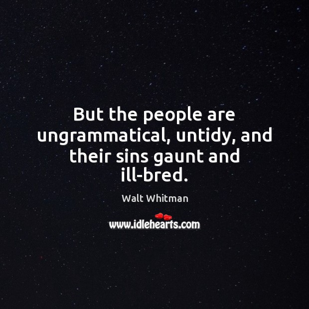 But the people are ungrammatical, untidy, and their sins gaunt and ill-bred. Image