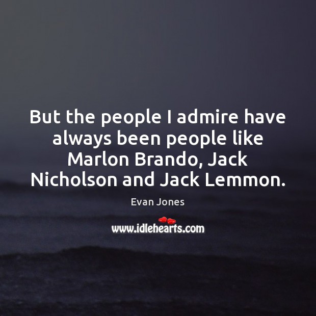 But the people I admire have always been people like Marlon Brando, Evan Jones Picture Quote