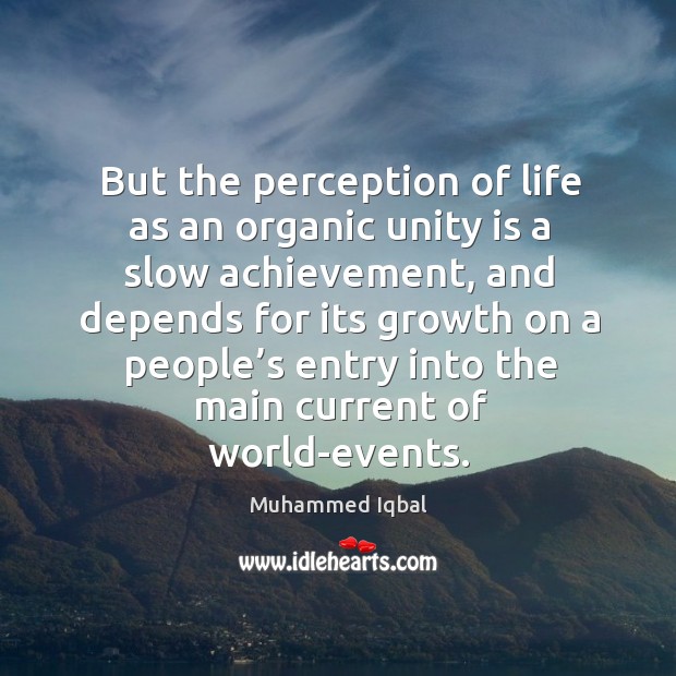 But the perception of life as an organic unity is a slow achievement Muhammed Iqbal Picture Quote