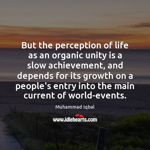But the perception of life as an organic unity is a slow Image