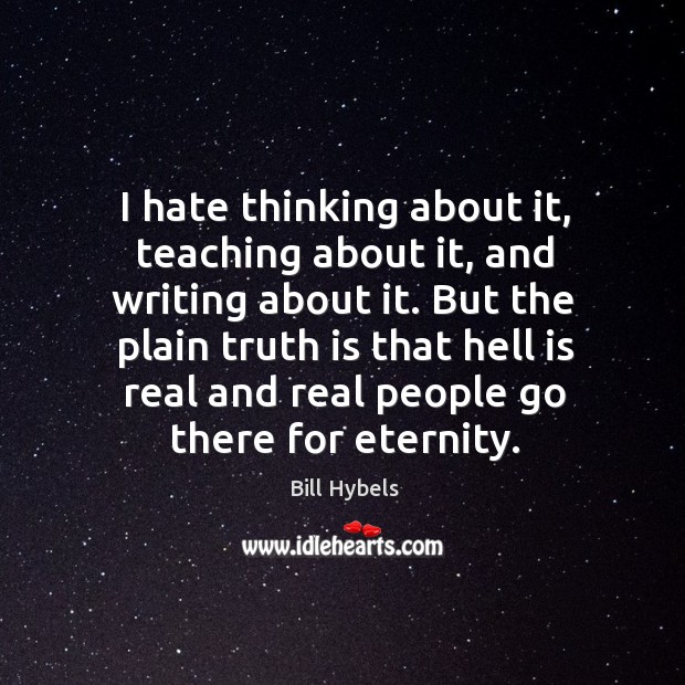 But the plain truth is that hell is real and real people go there for eternity. Image