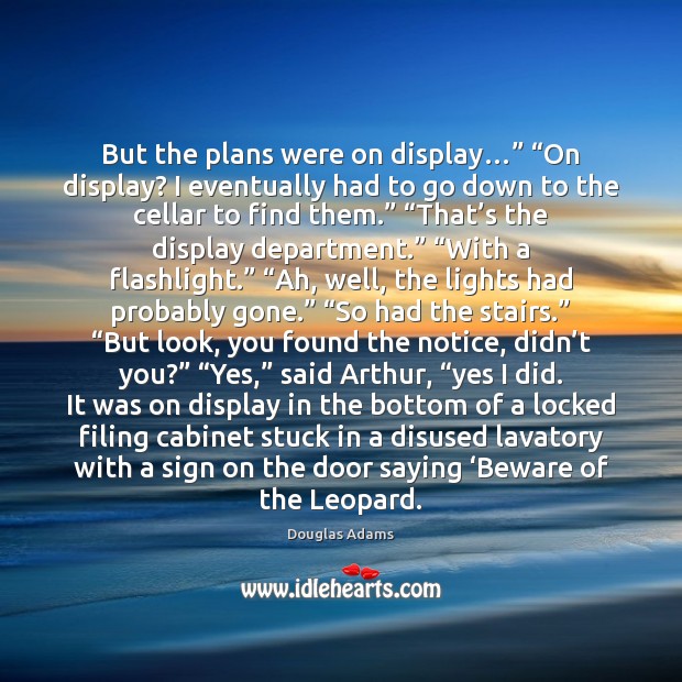 But the plans were on display…” “On display? I eventually had to Douglas Adams Picture Quote