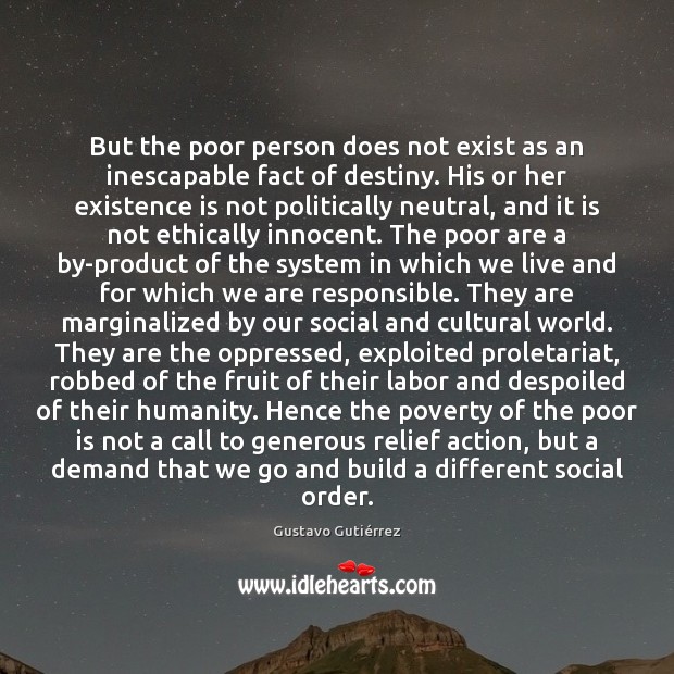But the poor person does not exist as an inescapable fact of 