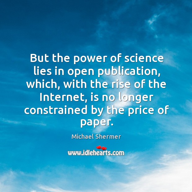 But the power of science lies in open publication, which, with the rise of the internet Michael Shermer Picture Quote