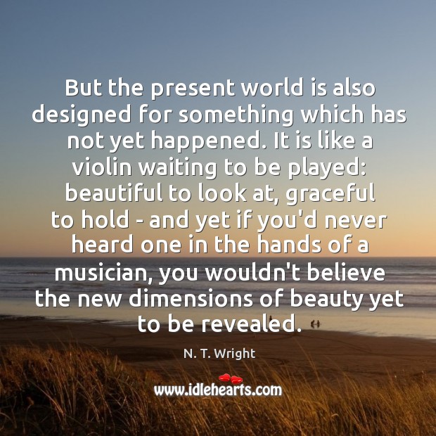 But the present world is also designed for something which has not N. T. Wright Picture Quote